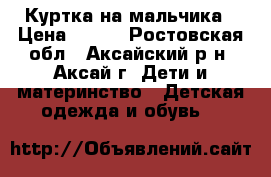 Куртка на мальчика › Цена ­ 200 - Ростовская обл., Аксайский р-н, Аксай г. Дети и материнство » Детская одежда и обувь   